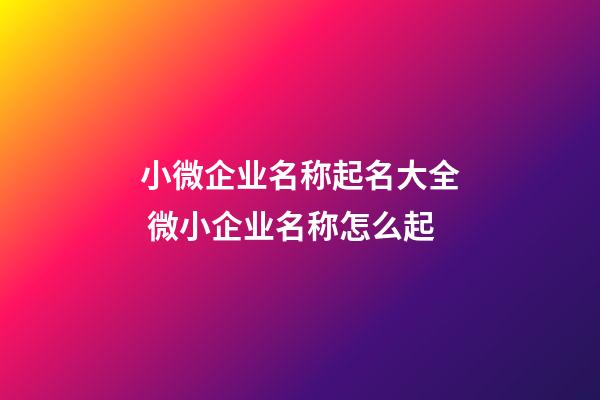 小微企业名称起名大全 微小企业名称怎么起-第1张-公司起名-玄机派